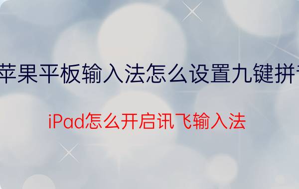 苹果平板输入法怎么设置九键拼音 iPad怎么开启讯飞输入法？